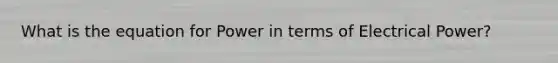 What is the equation for Power in terms of Electrical Power?