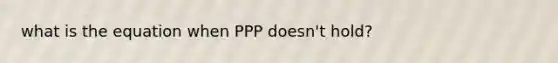 what is the equation when PPP doesn't hold?