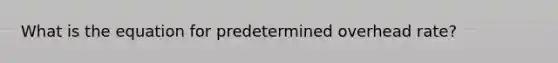 What is the equation for predetermined overhead rate?