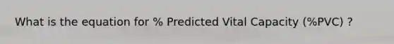 What is the equation for % Predicted Vital Capacity (%PVC) ?