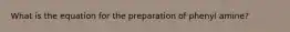 What is the equation for the preparation of phenyl amine?