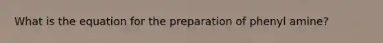 What is the equation for the preparation of phenyl amine?