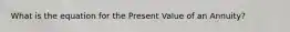 What is the equation for the Present Value of an Annuity?