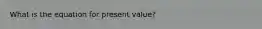 What is the equation for present value?