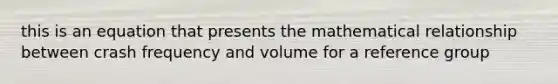 this is an equation that presents the mathematical relationship between crash frequency and volume for a reference group