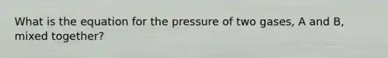 What is the equation for the pressure of two gases, A and B, mixed together?