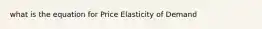 what is the equation for Price Elasticity of Demand