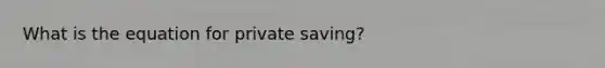 What is the equation for private saving?