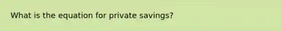 What is the equation for private savings?