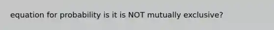 equation for probability is it is NOT mutually exclusive?