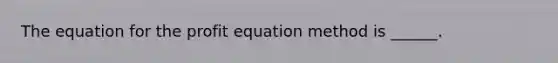 The equation for the profit equation method is ______.