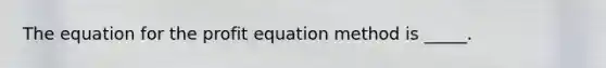 The equation for the profit equation method is _____.