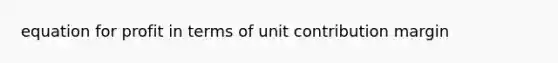 equation for profit in terms of unit contribution margin