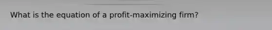 What is the equation of a profit-maximizing firm?