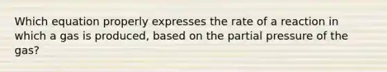 Which equation properly expresses the rate of a reaction in which a gas is produced, based on the partial pressure of the gas?