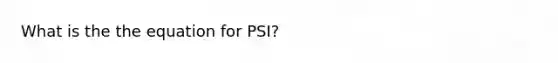 What is the the equation for PSI?