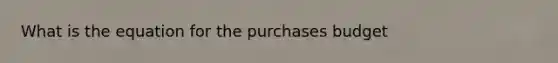 What is the equation for the purchases budget