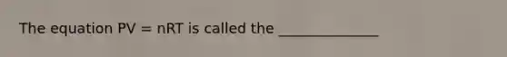 The equation PV = nRT is called the ______________