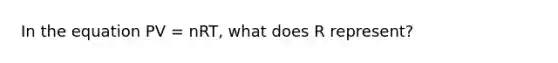 In the equation PV = nRT, what does R represent?