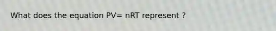 What does the equation PV= nRT represent ?