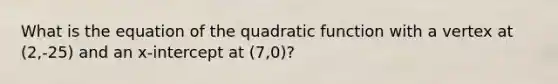 What is the equation of the quadratic function with a vertex at (2,-25) and an x-intercept at (7,0)?