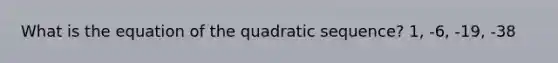 What is the equation of the quadratic sequence? 1, -6, -19, -38