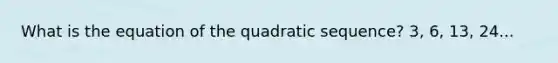 What is the equation of the quadratic sequence? 3, 6, 13, 24...