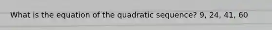 What is the equation of the quadratic sequence? 9, 24, 41, 60