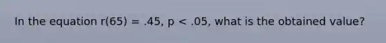 In the equation r(65) = .45, p < .05, what is the obtained value?