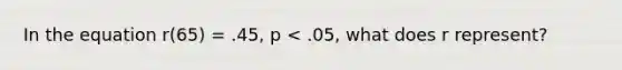 In the equation r(65) = .45, p < .05, what does r represent?