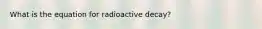 What is the equation for radioactive decay?