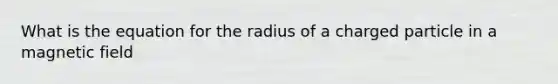 What is the equation for the radius of a charged particle in a magnetic field