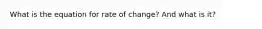 What is the equation for rate of change? And what is it?