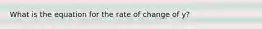 What is the equation for the rate of change of y?