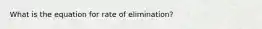 What is the equation for rate of elimination?