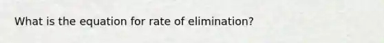 What is the equation for rate of elimination?