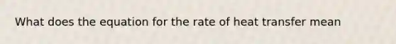 What does the equation for the rate of heat transfer mean