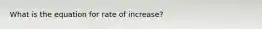 What is the equation for rate of increase?