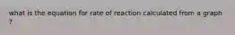 what is the equation for rate of reaction calculated from a graph ?