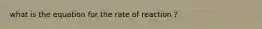 what is the equation for the rate of reaction ?