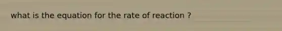 what is the equation for the rate of reaction ?