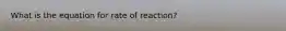 What is the equation for rate of reaction?