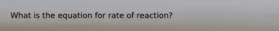 What is the equation for rate of reaction?