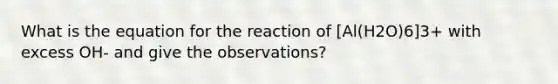 What is the equation for the reaction of [Al(H2O)6]3+ with excess OH- and give the observations?