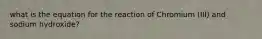 what is the equation for the reaction of Chromium (III) and sodium hydroxide?