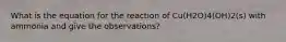 What is the equation for the reaction of Cu(H2O)4(OH)2(s) with ammonia and give the observations?