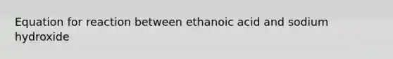 Equation for reaction between ethanoic acid and sodium hydroxide