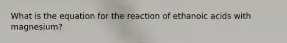 What is the equation for the reaction of ethanoic acids with magnesium?