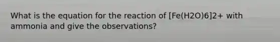 What is the equation for the reaction of [Fe(H2O)6]2+ with ammonia and give the observations?