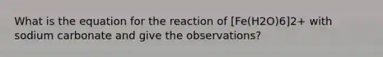 What is the equation for the reaction of [Fe(H2O)6]2+ with sodium carbonate and give the observations?